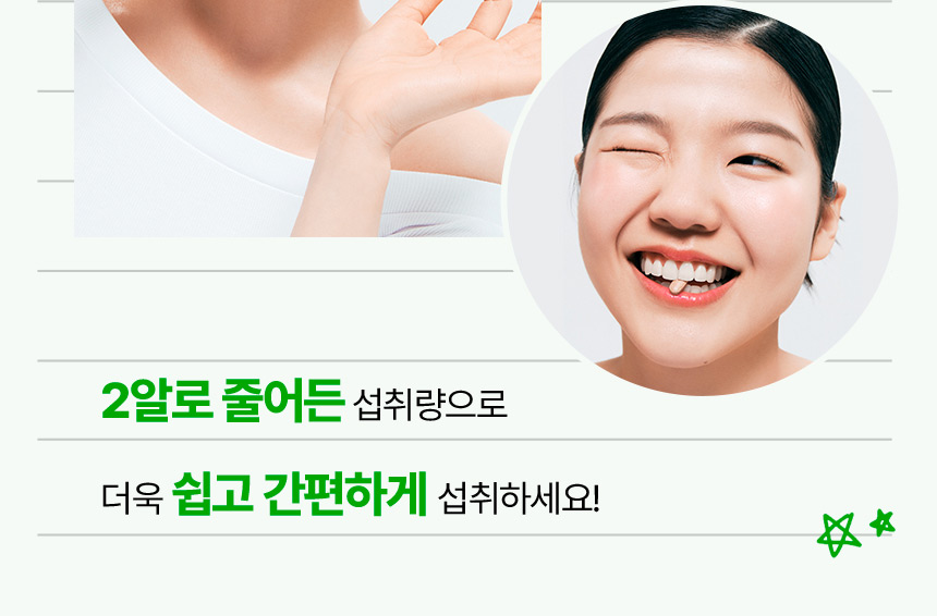 2알로 줄어든 섭취량으로 더욱 쉽고 간편하게 섭취하세요!