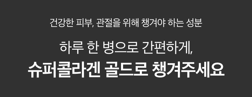 건강한 피부, 관절을 위해 챙겨야 하는 성분 / 하루 한 병으로 간편하게, 슈퍼콜라겐 골드로 챙겨주세요